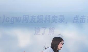 cgw网友爆料实录，点击链接快速了解
