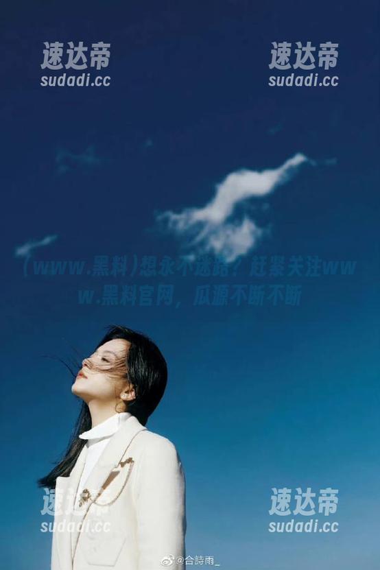 想永不迷路？赶紧关注www.黑料官网，瓜源不断不断