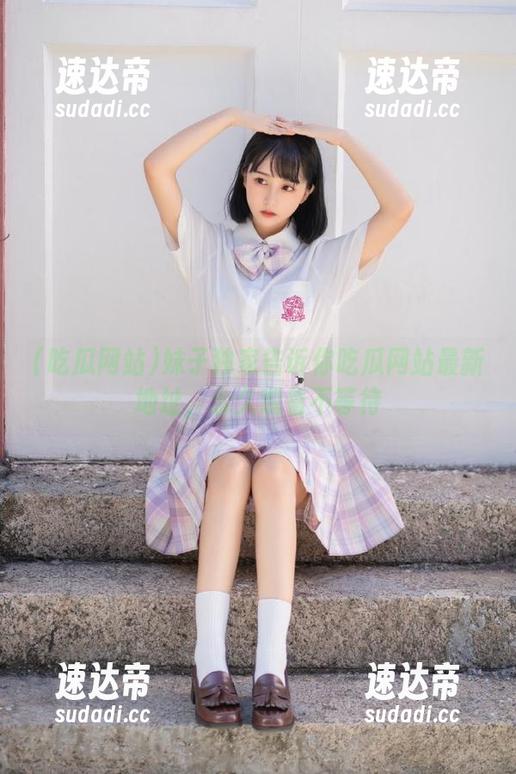 妹子独家告诉你吃瓜网站最新地址，永久观看不等待