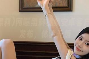 网曝黑料视频安卓客户端全新发布，体验升级
