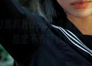 黑料社app永久最新地址一览，稳定不卡顿体验佳